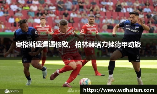 奥格斯堡遭遇惨败，柏林赫塔力挫德甲劲旅