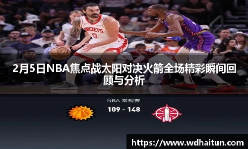 2月5日NBA焦点战太阳对决火箭全场精彩瞬间回顾与分析