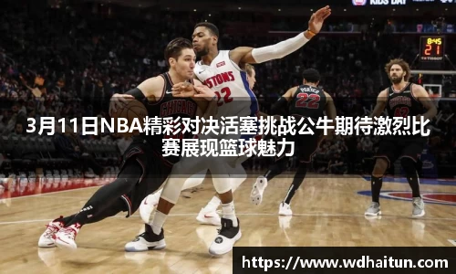 3月11日NBA精彩对决活塞挑战公牛期待激烈比赛展现篮球魅力
