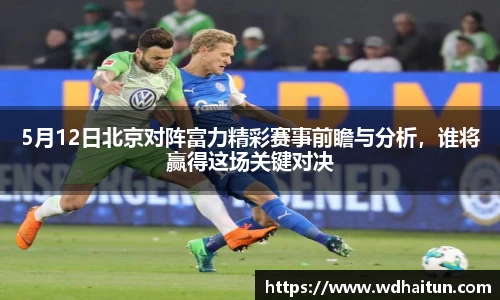 5月12日北京对阵富力精彩赛事前瞻与分析，谁将赢得这场关键对决