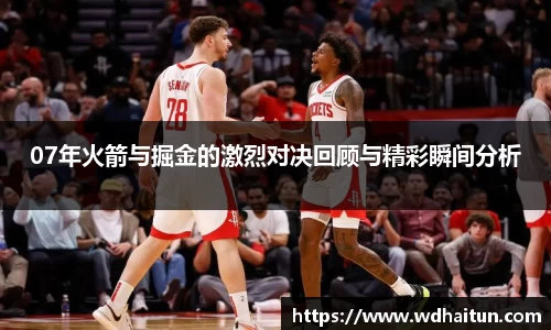 07年火箭与掘金的激烈对决回顾与精彩瞬间分析