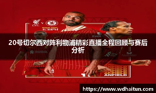 20号切尔西对阵利物浦精彩直播全程回顾与赛后分析