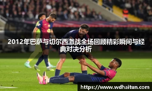 2012年巴萨与切尔西激战全场回顾精彩瞬间与经典对决分析