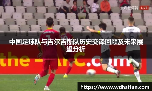 中国足球队与吉尔吉斯队历史交锋回顾及未来展望分析