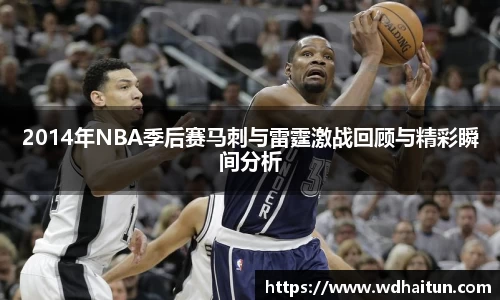 2014年NBA季后赛马刺与雷霆激战回顾与精彩瞬间分析
