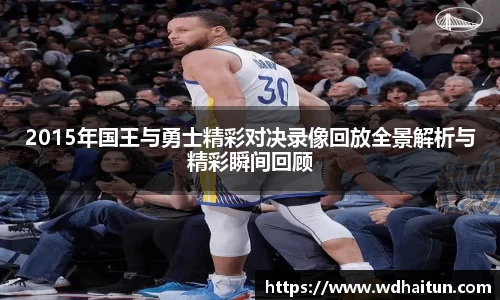 2015年国王与勇士精彩对决录像回放全景解析与精彩瞬间回顾
