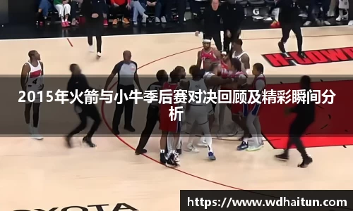 2015年火箭与小牛季后赛对决回顾及精彩瞬间分析