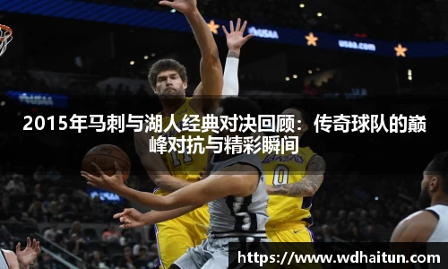 2015年马刺与湖人经典对决回顾：传奇球队的巅峰对抗与精彩瞬间